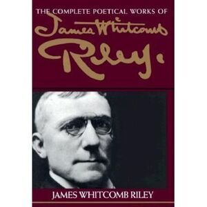 The Complete Poetical Works of James Whitcomb Riley -- James Whitcomb Riley